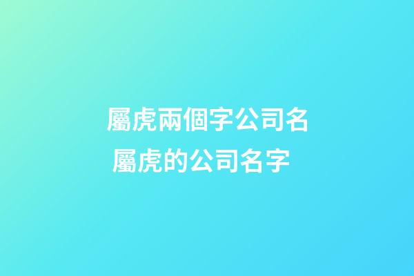 屬虎兩個字公司名 屬虎的公司名字-第1張-公司起名-玄機派